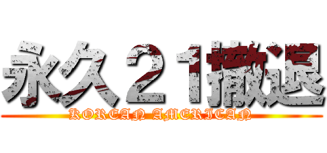 永久２１撤退 (KOREAN AMERICAN)