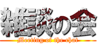 雑談の会 (Meeting of the chat)
