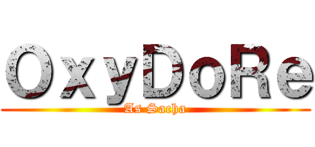 ＯｘｙＤｏＲｅ (As Sacha)