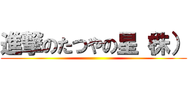 進撃のたつやの星（株） ()