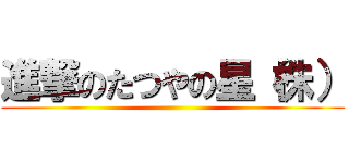 進撃のたつやの星（株） ()