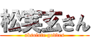 松実玄さん (absolute goddes)