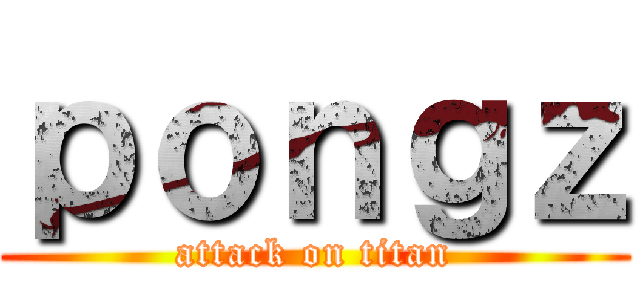 ｐｏｎｇｚ (attack on titan)