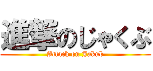 進撃のじゃくぶ (Attack on Jakub)