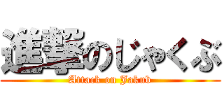 進撃のじゃくぶ (Attack on Jakub)