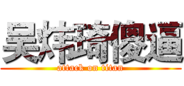 吴炜琦傻逼 (attack on titan)