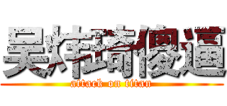 吴炜琦傻逼 (attack on titan)