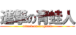 進撃の青蛙人 (attack on frogmen)