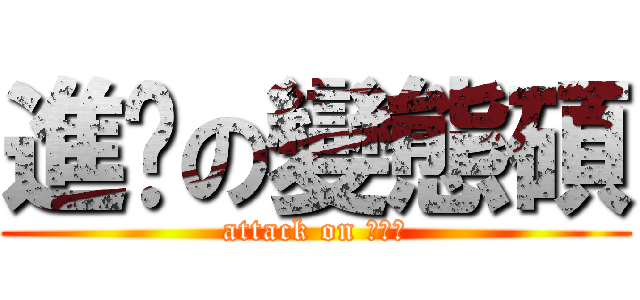 進擊の變態碩 (attack on ???)