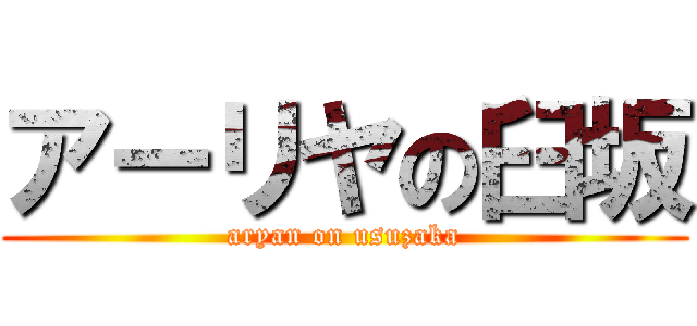 アーリヤの臼坂 (aryan on usuzaka)
