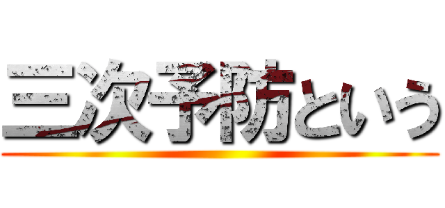 三次予防という ()