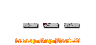 －－－ (Greasy Guy Beat It)