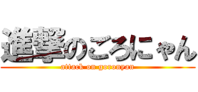 進撃のごろにゃん (attack on goronyan)