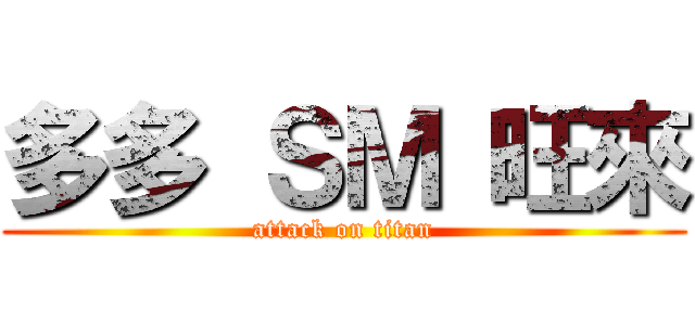 多多 ＳＭ 旺來 (attack on titan)