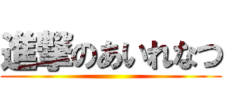 進撃のあいれなつ ()