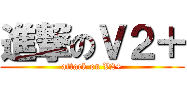 進撃のＶ２＋ (attack on V2+)