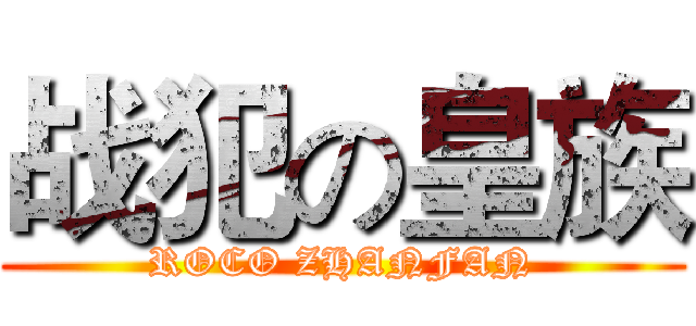 战犯の皇族 (ROCO ZHANFAN)