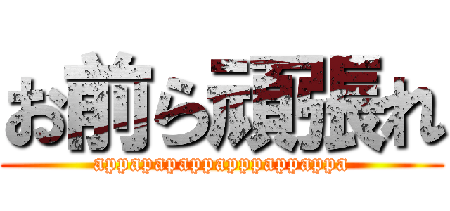 お前ら頑張れ (appapapappapppappappa)