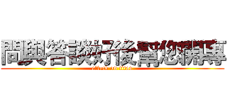 問與答談好後幫您開專 (attack on titan)
