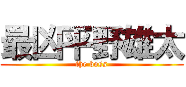 最凶平野雄太 (the boss)