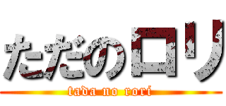 ただのロリ (tada no rori)