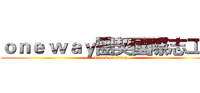 ｏｎｅ ｗａｙ團契國際志工隊 (attack on titan)