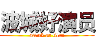 波城好演员 (attack on titan)