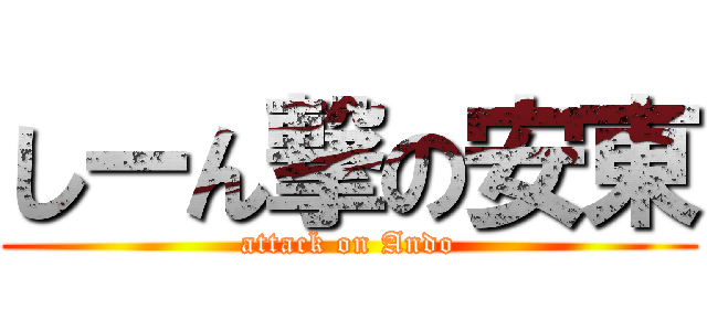 しーん撃の安東 (attack on Ando)