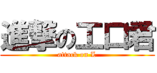 進撃の工口君 (attack on L)