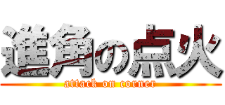 進角の点火 (attack on corner)