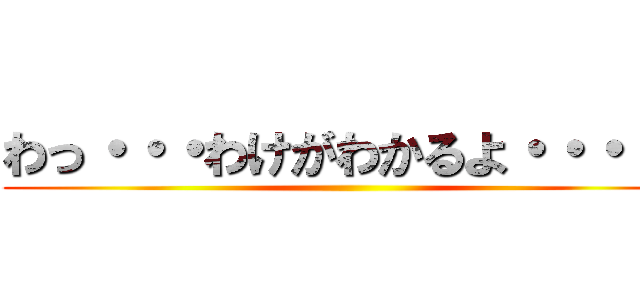 わっ・・・わけがわかるよ・・・・！ ()