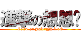 進撃の想恩灵 (LoVe on JoAnNa WeE)