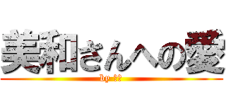 美和さんへの愛 (by 高山)