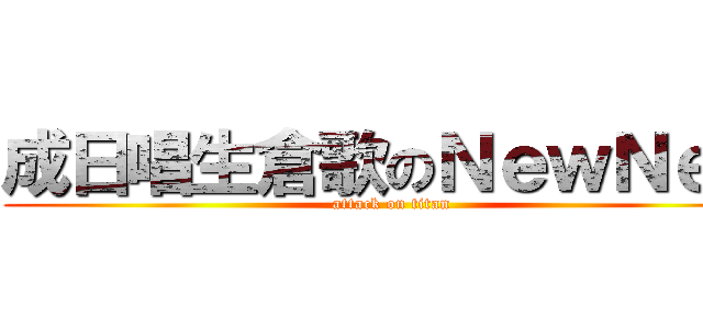 成日唱生倉歌のＮｅｗＮｅｗ (attack on titan)