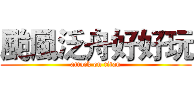 颱風泛舟好好玩 (attack on titan)