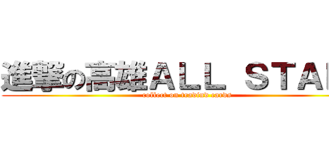 進撃の高雄ＡＬＬ ＳＴＡＲＳ (collect on tradind cards)