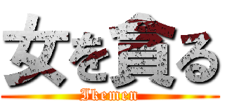 女を貪る (Ikemen)