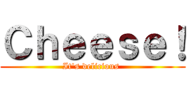 Ｃｈｅｅｓｅ！ (It's delicious )