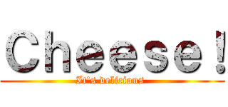 Ｃｈｅｅｓｅ！ (It's delicious )