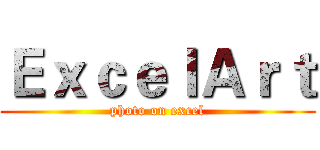 ＥｘｃｅｌＡｒｔ (photo on excel)