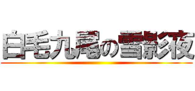 白毛九尾の雪影夜 ()