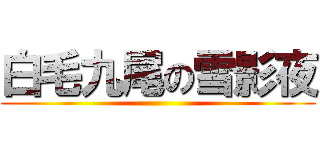 白毛九尾の雪影夜 ()