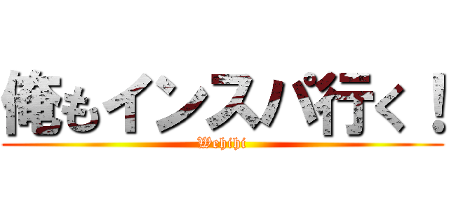 俺もインスパ行く！ (Wehihi)