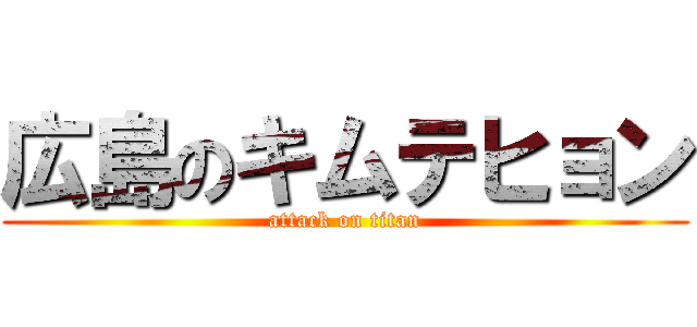 広島のキムテヒョン (attack on titan)