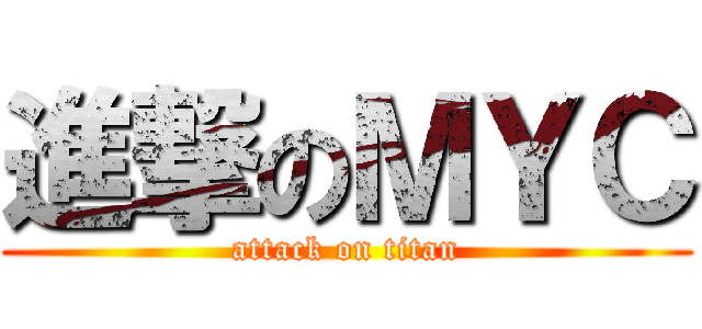 進撃のＭＹＣ (attack on titan)
