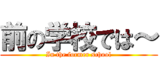 前の学校では～ (In the former school)