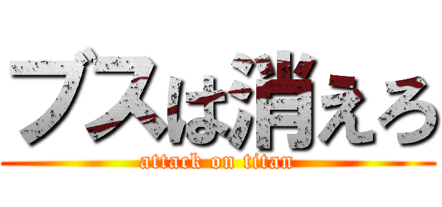 ブスは消えろ (attack on titan)
