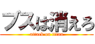 ブスは消えろ (attack on titan)