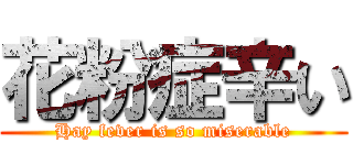 花粉症辛い (Hay fever is so miserable)