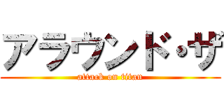 アラウンド・ザ (attack on titan)